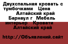 Двухспальная кровать с тумбочками › Цена ­ 30 000 - Алтайский край, Барнаул г. Мебель, интерьер » Кровати   . Алтайский край